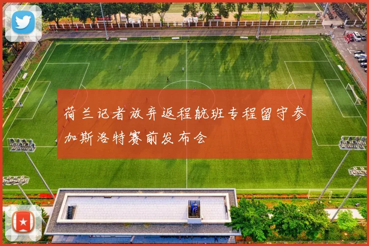荷兰记者放弃返程航班专程留守参加斯洛特赛前发布会