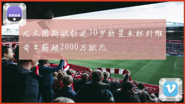 尤文图斯欲引进30岁新星米林科维奇年薪超2000万欧元