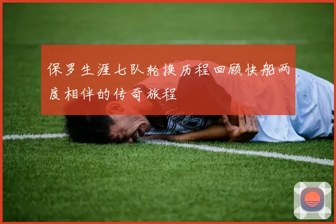 保罗生涯七队轮换历程回顾快船两度相伴的传奇旅程