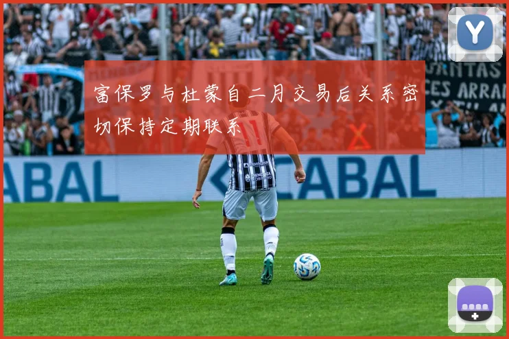 富保罗与杜蒙自二月交易后关系密切保持定期联系
