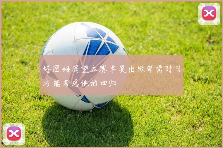 塔图姆渴望本赛季复出绿军需时日方能考虑他的回归