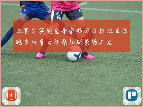 本赛季英超金手套赔率分析拉亚领跑多纳鲁马与桑切斯紧随其后