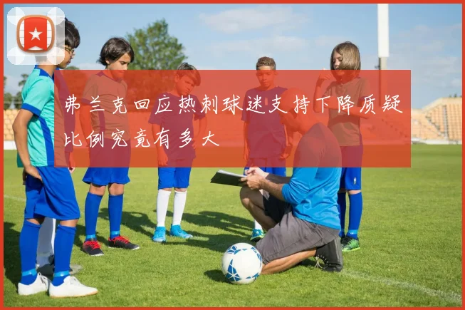 弗兰克回应热刺球迷支持下降质疑比例究竟有多大