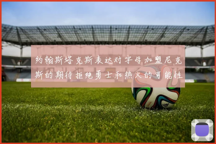 约翰斯塔克斯表达对字母加盟尼克斯的期待拒绝勇士和热火的可能性