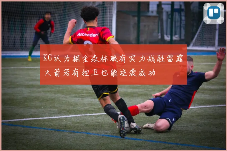 KG认为掘金森林狼有实力战胜雷霆火箭若有控卫也能逆袭成功