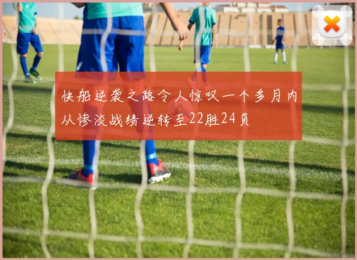 快船逆袭之路令人惊叹一个多月内从惨淡战绩逆转至22胜24负