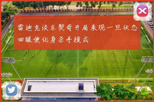 雷迪克谈东契奇开局表现一旦状态回暖便化身杀手模式