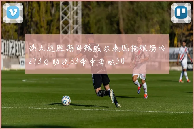 热火连胜期间鲍威尔表现抢眼场均273分助攻33命中率达50