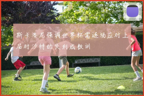 斯卡洛尼强调世界杯需逐场应对上届对沙特的失利成教训