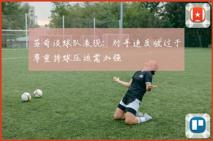 芬奇谈球队表现：对手速度被过于尊重持球压迫需加强