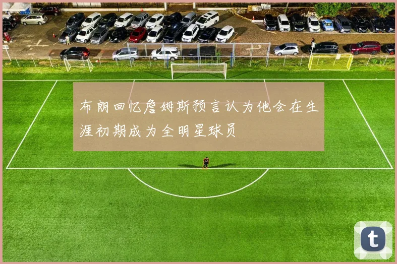 布朗回忆詹姆斯预言认为他会在生涯初期成为全明星球员