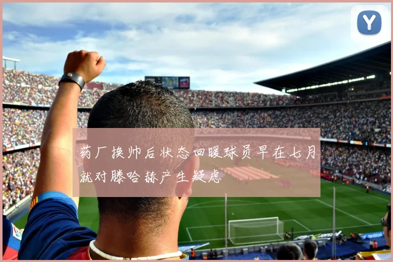 药厂换帅后状态回暖球员早在七月就对滕哈赫产生疑虑
